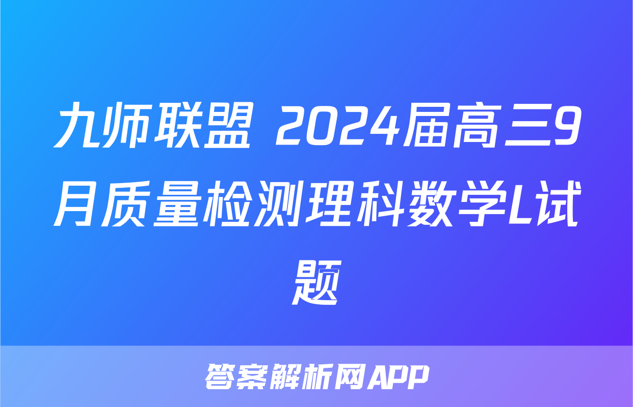 九师联盟 2024届高三9月质量检测理科数学L试题